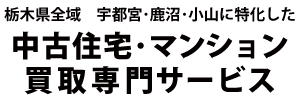栃木県全域　宇都宮･鹿沼･小山に特化した中古住宅･マンション買取専門サービス
